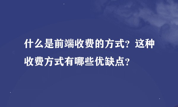 什么是前端收费的方式？这种收费方式有哪些优缺点？