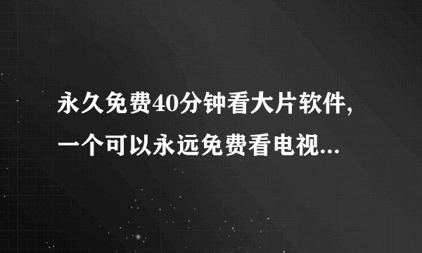 永久免费40分钟看大片软件,一个可以永远免费看电视剧的软件