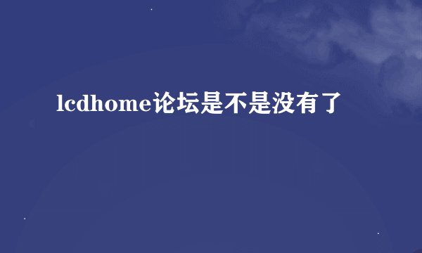lcdhome论坛是不是没有了