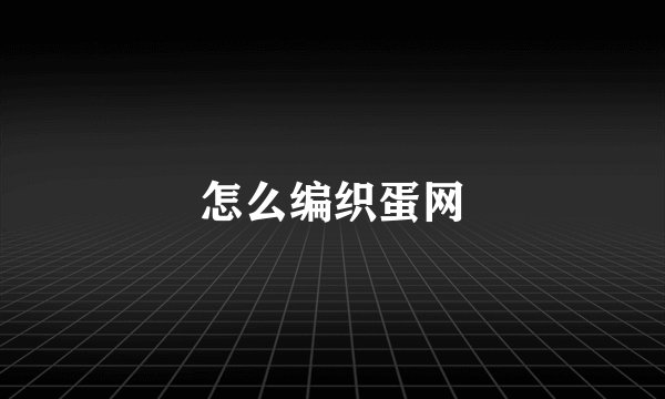 怎么编织蛋网