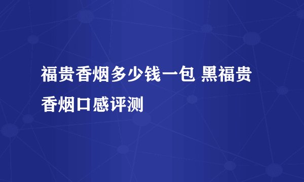 福贵香烟多少钱一包 黑福贵香烟口感评测