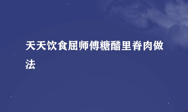 天天饮食屈师傅糖醋里脊肉做法