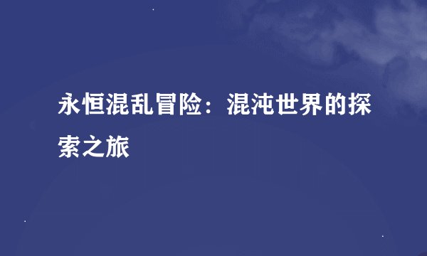 永恒混乱冒险：混沌世界的探索之旅