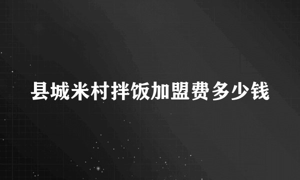 县城米村拌饭加盟费多少钱