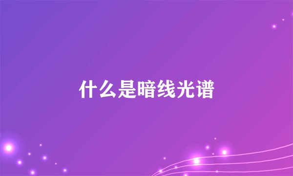 什么是暗线光谱