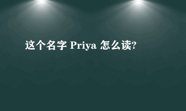 这个名字 Priya 怎么读?