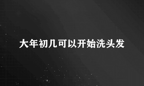 大年初几可以开始洗头发