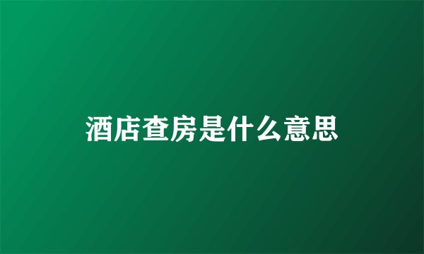 酒店查房是什么意思