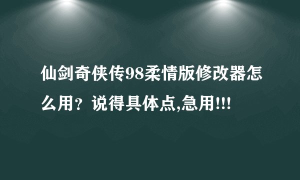 仙剑奇侠传98柔情版修改器怎么用？说得具体点,急用!!!