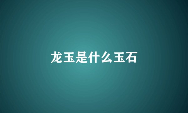 龙玉是什么玉石