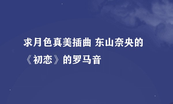 求月色真美插曲 东山奈央的《初恋》的罗马音