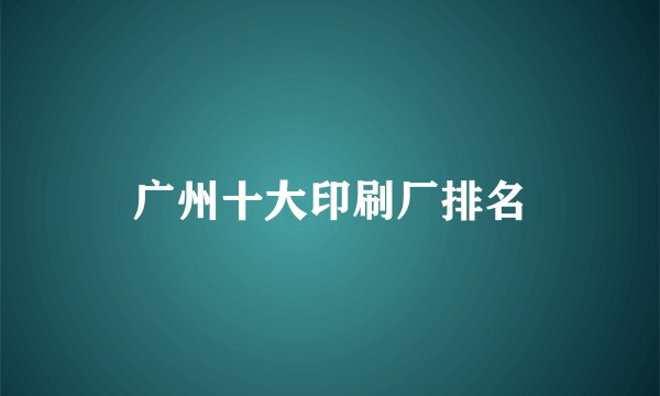 广州十大印刷厂排名