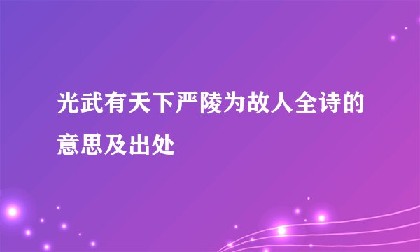 光武有天下严陵为故人全诗的意思及出处
