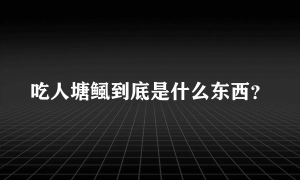 吃人塘鲺到底是什么东西？