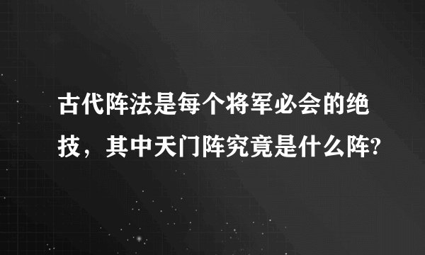 古代阵法是每个将军必会的绝技，其中天门阵究竟是什么阵?