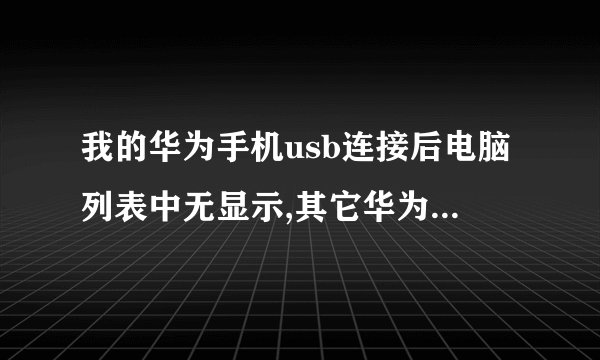 我的华为手机usb连接后电脑列表中无显示,其它华为手机有显示？