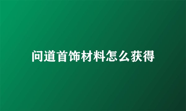 问道首饰材料怎么获得