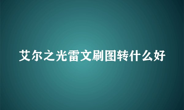 艾尔之光雷文刷图转什么好