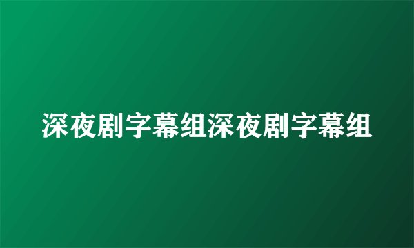 深夜剧字幕组深夜剧字幕组