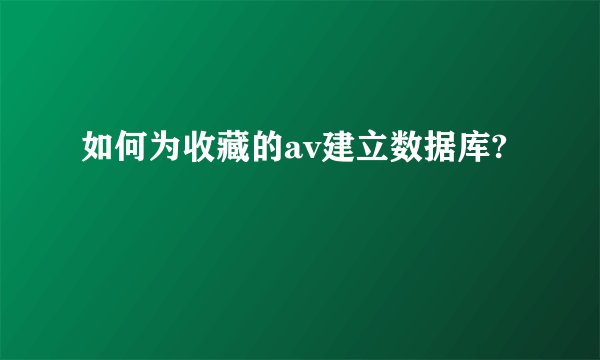 如何为收藏的av建立数据库?