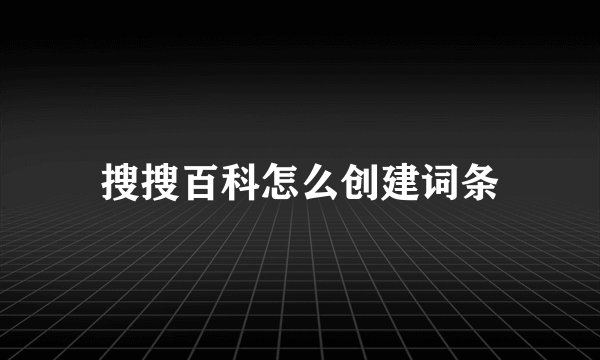 搜搜百科怎么创建词条