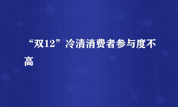 “双12”冷清消费者参与度不高