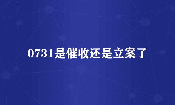 0731是催收还是立案了