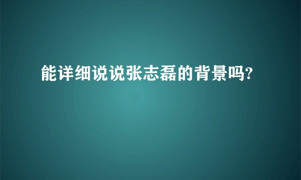 能详细说说张志磊的背景吗?