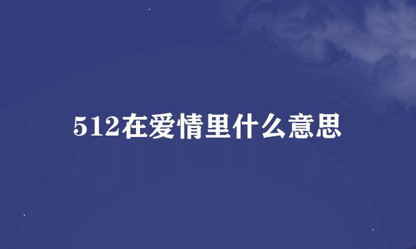 512在爱情里什么意思