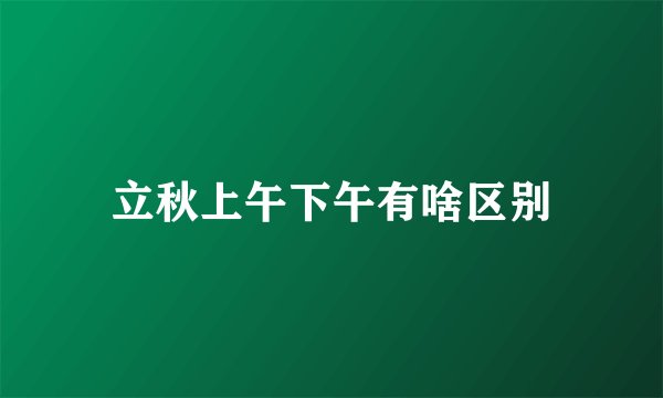 立秋上午下午有啥区别