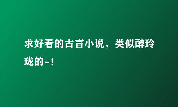 求好看的古言小说，类似醉玲珑的~！