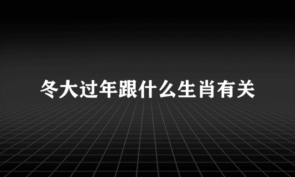 冬大过年跟什么生肖有关