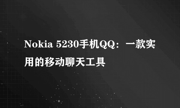 Nokia 5230手机QQ：一款实用的移动聊天工具