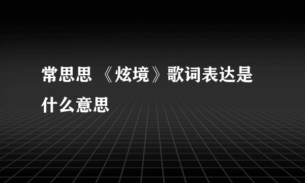 常思思 《炫境》歌词表达是什么意思