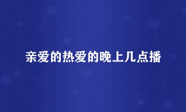 亲爱的热爱的晚上几点播