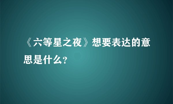 《六等星之夜》想要表达的意思是什么？