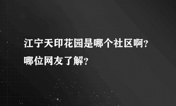 江宁天印花园是哪个社区啊？哪位网友了解？