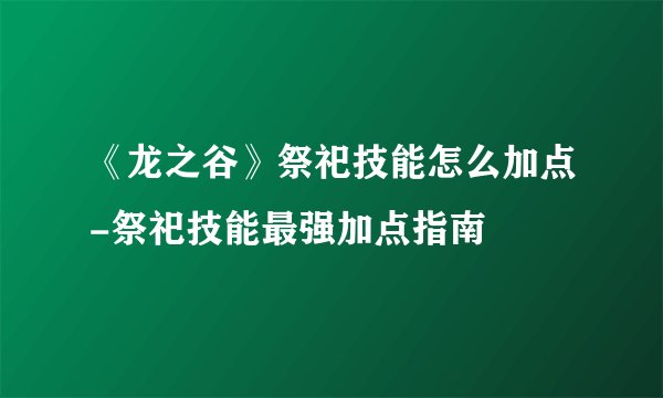 《龙之谷》祭祀技能怎么加点-祭祀技能最强加点指南