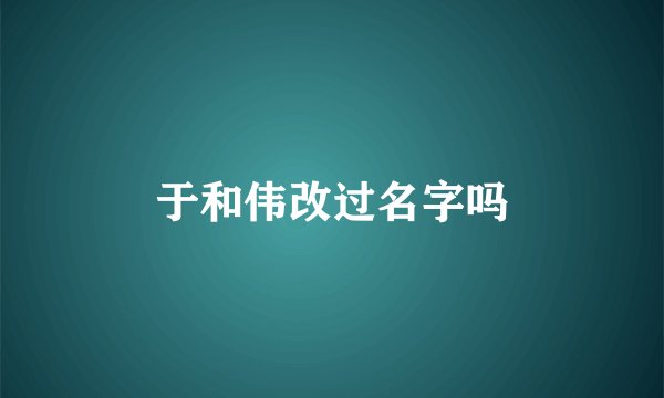 于和伟改过名字吗