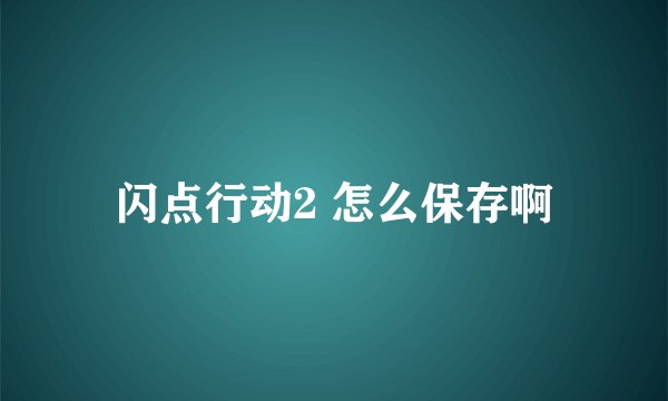闪点行动2 怎么保存啊