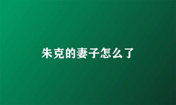 朱克的妻子怎么了