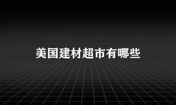 美国建材超市有哪些