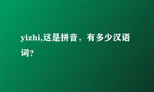yizhi,这是拼音，有多少汉语词？