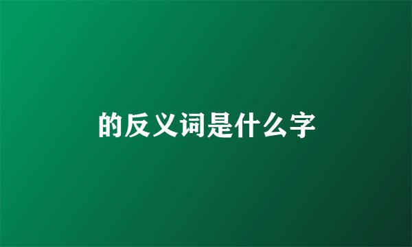 的反义词是什么字