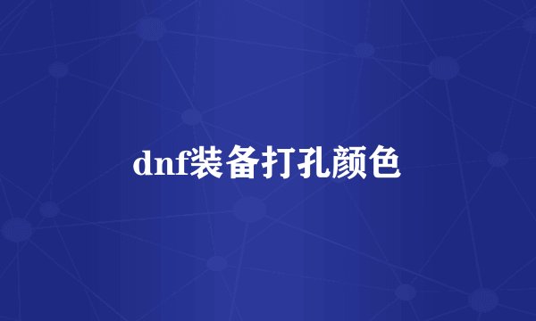 dnf装备打孔颜色