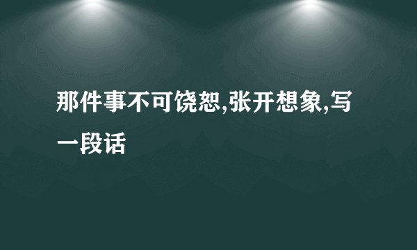 那件事不可饶恕,张开想象,写一段话