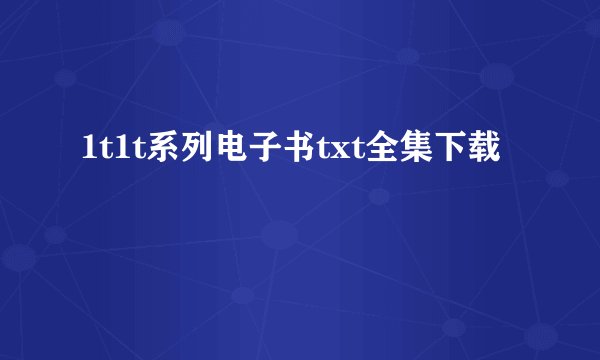 1t1t系列电子书txt全集下载