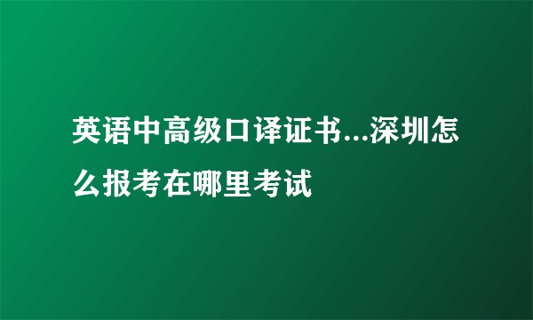 英语中高级口译证书...深圳怎么报考在哪里考试
