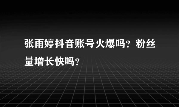 张雨婷抖音账号火爆吗？粉丝量增长快吗？