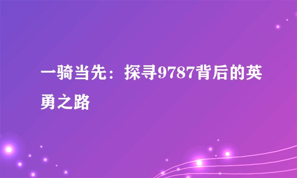 一骑当先：探寻9787背后的英勇之路